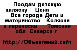 Поодам детскую каляску  › Цена ­ 3 000 - Все города Дети и материнство » Коляски и переноски   . Томская обл.,Северск г.